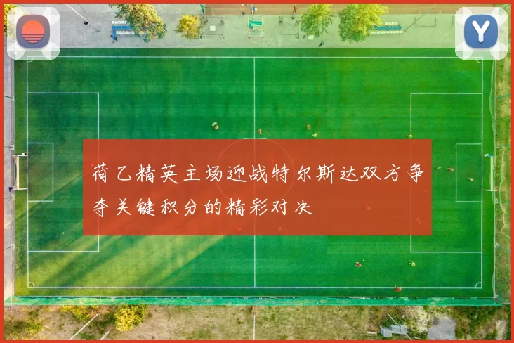 荷乙精英主场迎战特尔斯达双方争夺关键积分的精彩对决