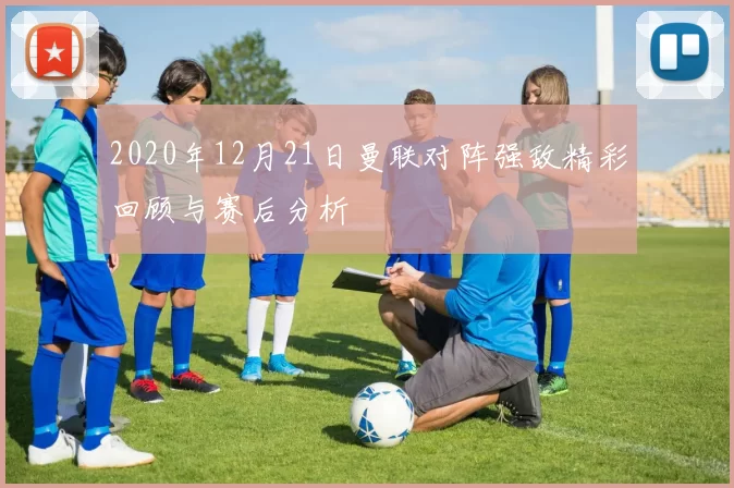 2020年12月21日曼联对阵强敌精彩回顾与赛后分析