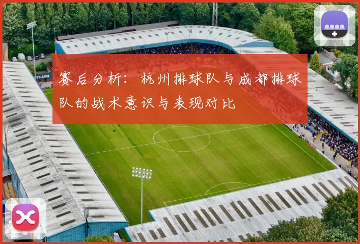 赛后分析：杭州排球队与成都排球队的战术意识与表现对比