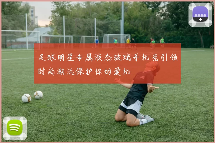 足球明星专属液态玻璃手机壳引领时尚潮流保护你的爱机