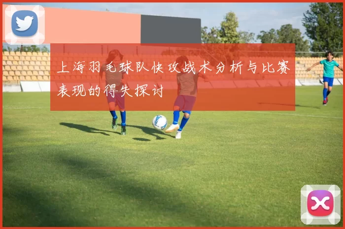 上海羽毛球队快攻战术分析与比赛表现的得失探讨