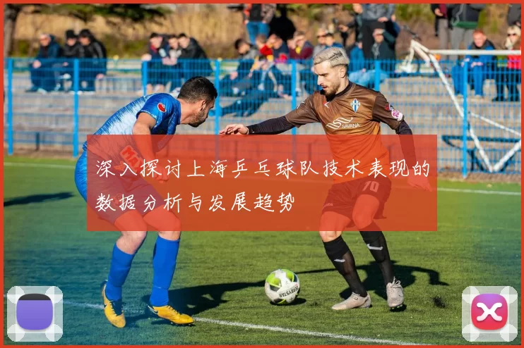 深入探讨上海乒乓球队技术表现的数据分析与发展趋势