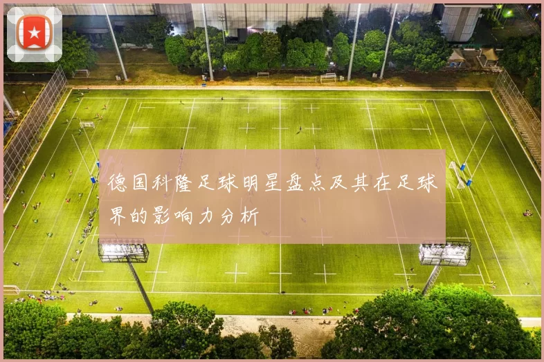 德国科隆足球明星盘点及其在足球界的影响力分析