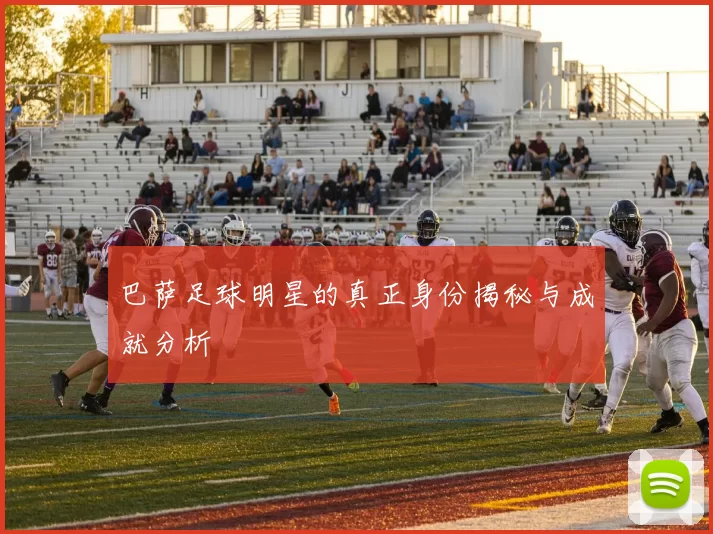 巴萨足球明星的真正身份揭秘与成就分析