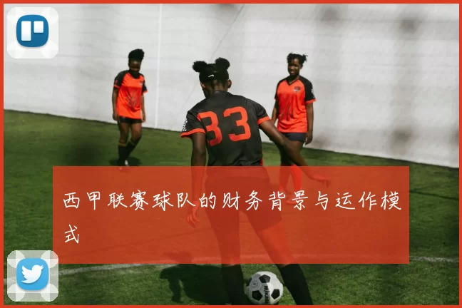 西甲联赛球队的财务背景与运作模式