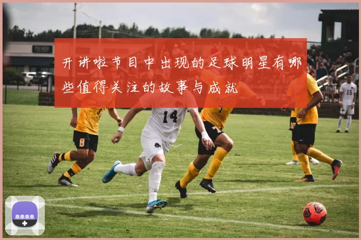 开讲啦节目中出现的足球明星有哪些值得关注的故事与成就