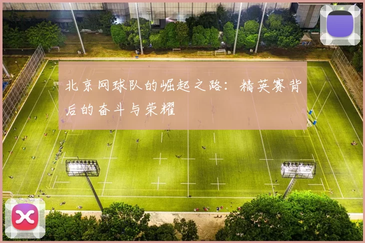 北京网球队的崛起之路：精英赛背后的奋斗与荣耀