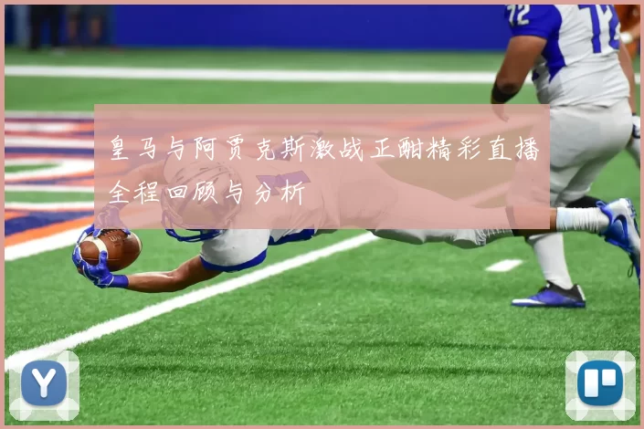 皇马与阿贾克斯激战正酣精彩直播全程回顾与分析
