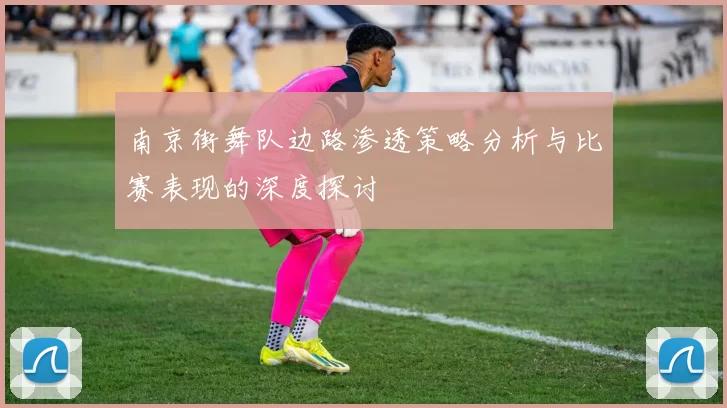 南京街舞队边路渗透策略分析与比赛表现的深度探讨