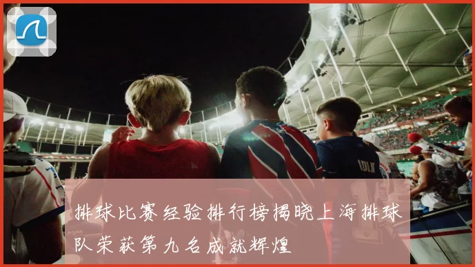 排球比赛经验排行榜揭晓上海排球队荣获第九名成就辉煌