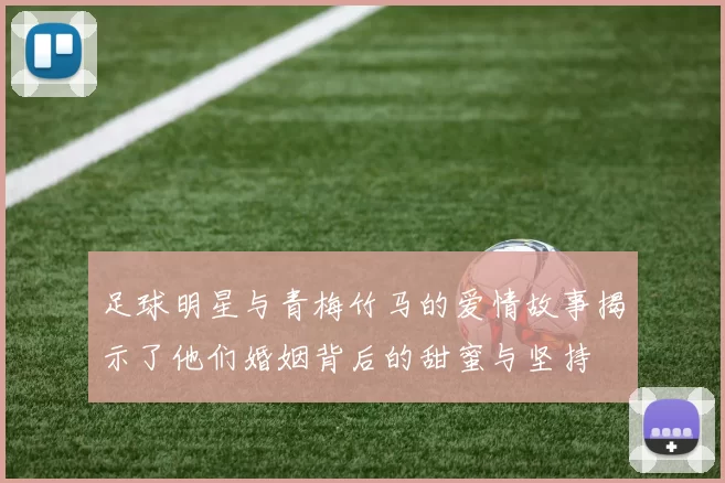 足球明星与青梅竹马的爱情故事揭示了他们婚姻背后的甜蜜与坚持