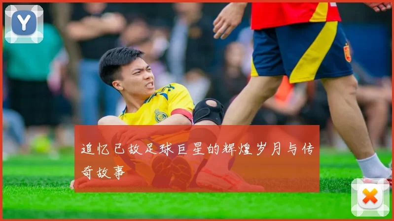 追忆已故足球巨星的辉煌岁月与传奇故事