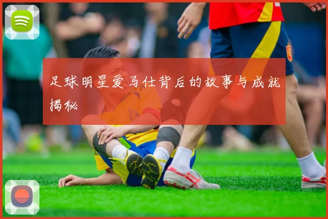 足球明星爱马仕背后的故事与成就揭秘