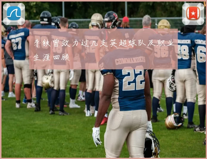 李铁曾效力过几支英超球队及职业生涯回顾