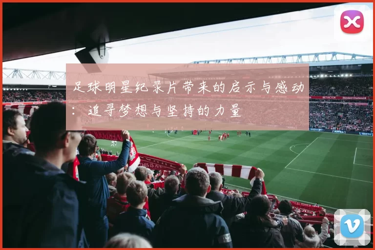 足球明星纪录片带来的启示与感动：追寻梦想与坚持的力量