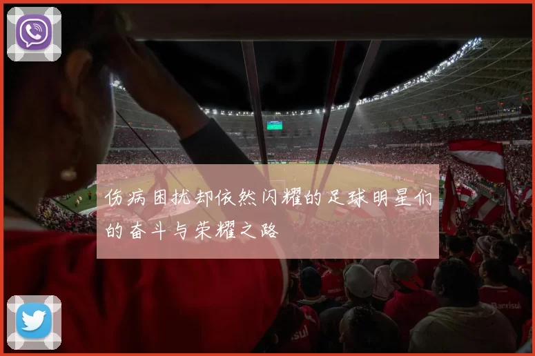 伤病困扰却依然闪耀的足球明星们的奋斗与荣耀之路