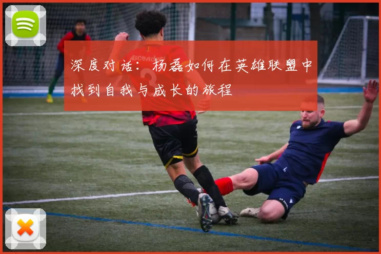 深度对话：杨磊如何在英雄联盟中找到自我与成长的旅程