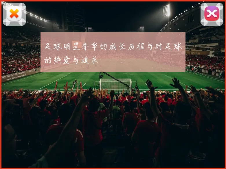 足球明星李华的成长历程与对足球的热爱与追求