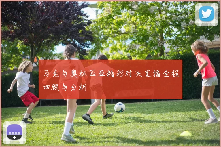 马竞与奥林匹亚精彩对决直播全程回顾与分析