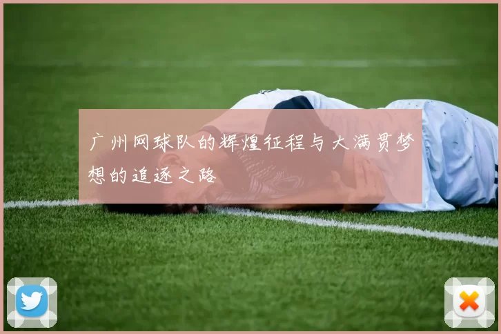 广州网球队的辉煌征程与大满贯梦想的追逐之路
