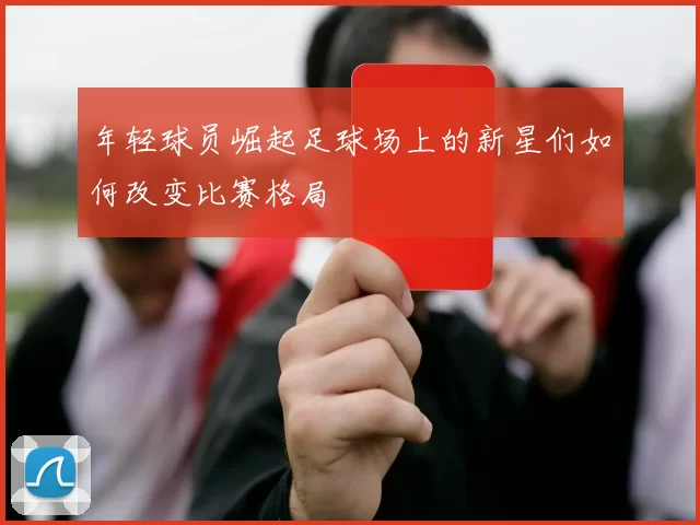 年轻球员崛起足球场上的新星们如何改变比赛格局