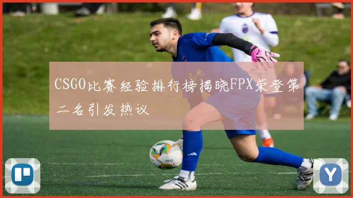 CSGO比赛经验排行榜揭晓FPX荣登第二名引发热议