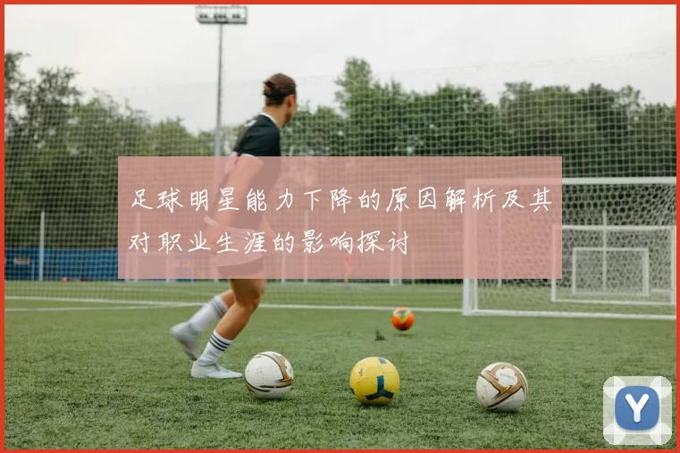 足球明星能力下降的原因解析及其对职业生涯的影响探讨