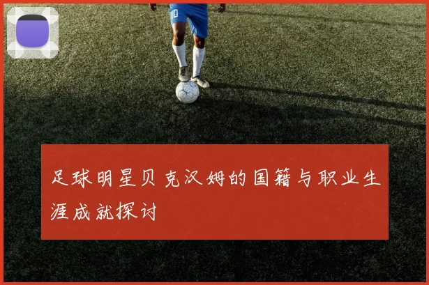 足球明星贝克汉姆的国籍与职业生涯成就探讨