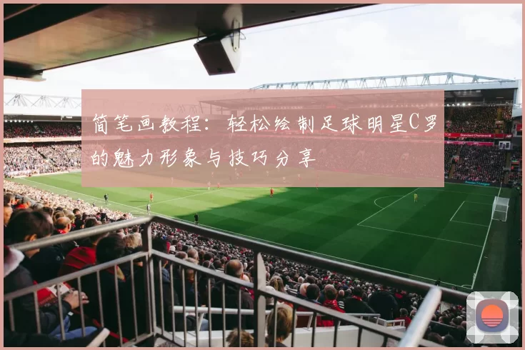 简笔画教程：轻松绘制足球明星C罗的魅力形象与技巧分享