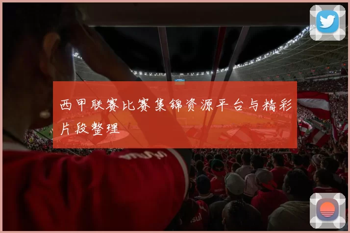 西甲联赛比赛集锦资源平台与精彩片段整理