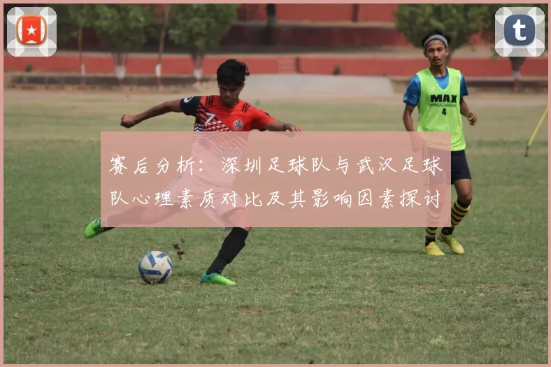 赛后分析：深圳足球队与武汉足球队心理素质对比及其影响因素探讨