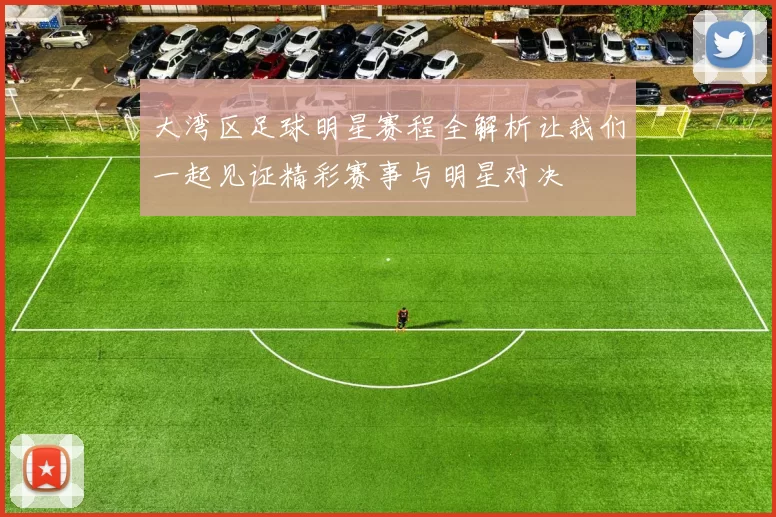 大湾区足球明星赛程全解析让我们一起见证精彩赛事与明星对决
