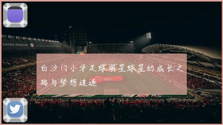 白沙门小学足球明星球星的成长之路与梦想追逐