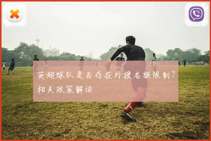 英超球队是否存在外援名额限制？相关政策解读
