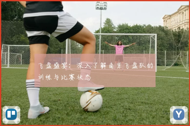 飞盘盛宴：深入了解南京飞盘队的训练与比赛状态