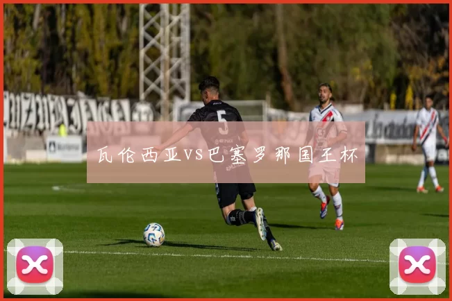 瓦伦西亚vs巴塞罗那国王杯
