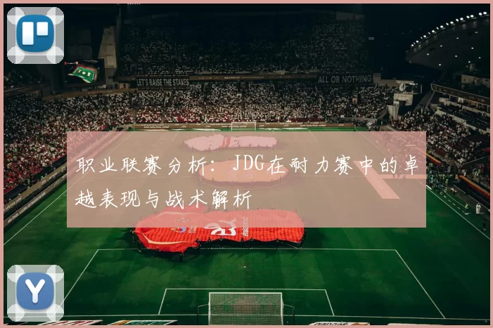 职业联赛分析：JDG在耐力赛中的卓越表现与战术解析
