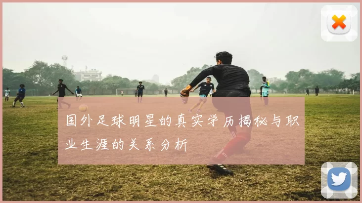 国外足球明星的真实学历揭秘与职业生涯的关系分析