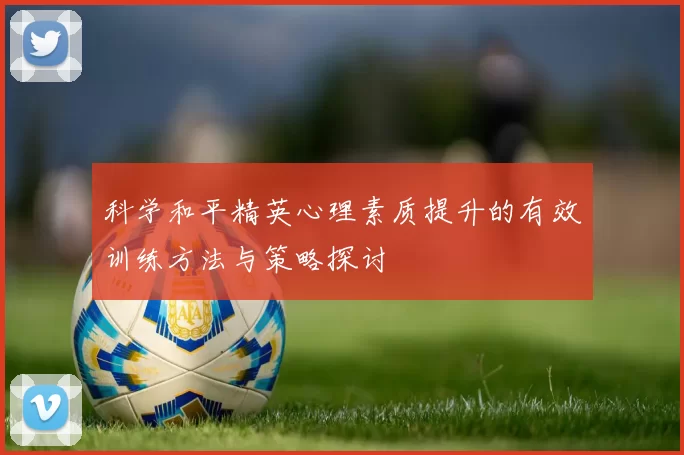 科学和平精英心理素质提升的有效训练方法与策略探讨