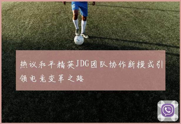 热议和平精英JDG团队协作新模式引领电竞变革之路