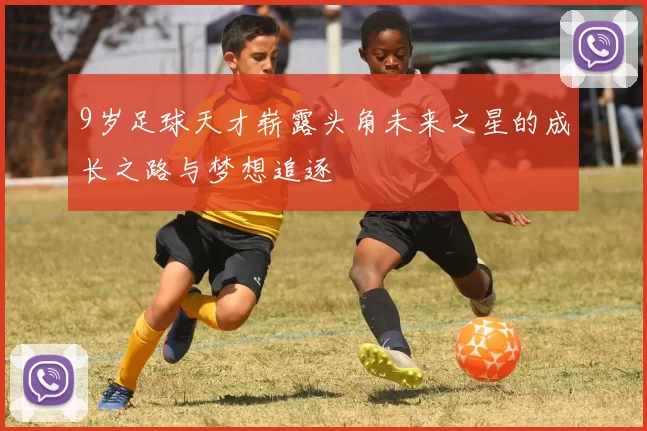 9岁足球天才崭露头角未来之星的成长之路与梦想追逐