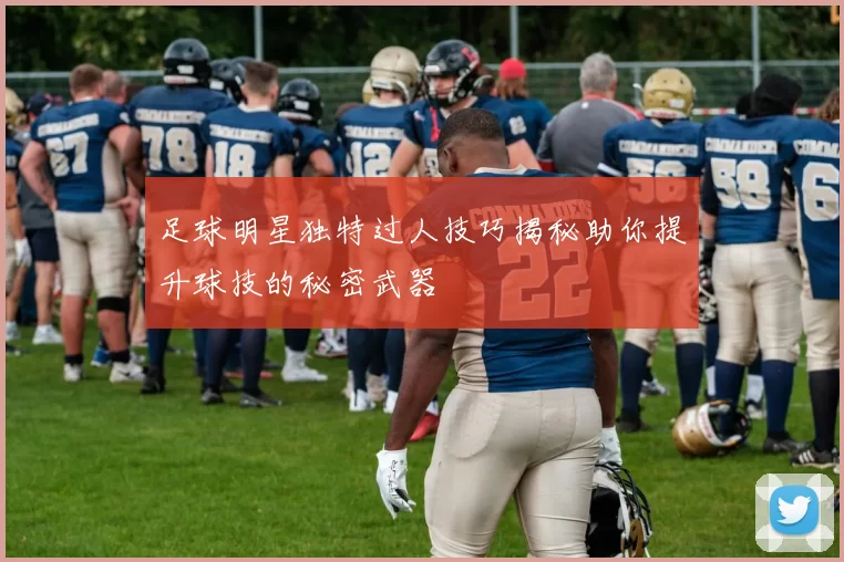 足球明星独特过人技巧揭秘助你提升球技的秘密武器