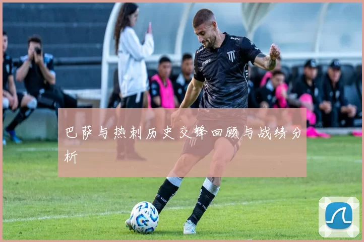 巴萨与热刺历史交锋回顾与战绩分析