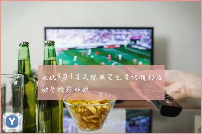 庆祝9月4日足球明星生日的特别活动与精彩回顾
