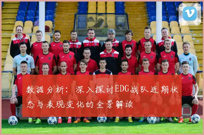 数据分析：深入探讨EDG战队近期状态与表现变化的全景解读
