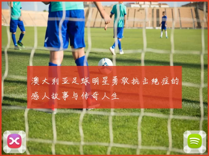 澳大利亚足球明星勇敢抗击绝症的感人故事与传奇人生