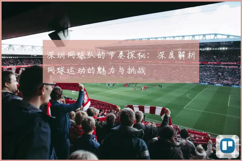 深圳网球队的节奏探秘：深度解析网球运动的魅力与挑战