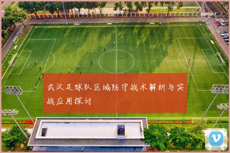 武汉足球队区域防守战术解析与实战应用探讨