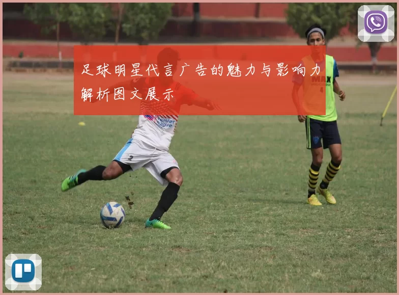 足球明星代言广告的魅力与影响力解析图文展示