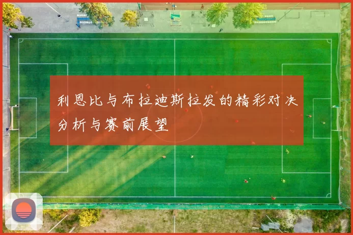 利恩比与布拉迪斯拉发的精彩对决分析与赛前展望